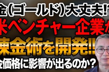 ゴールド大丈夫！？米ベンチャー企業が錬金術を開発！！金（ゴールド）価格に影響が出るのか？投資家税理士が本音を語る