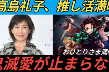 高島礼子は〝おひとりさま〟満喫中　今は「鬼滅の刃」推し活中「ホントもうかわいすぎて」