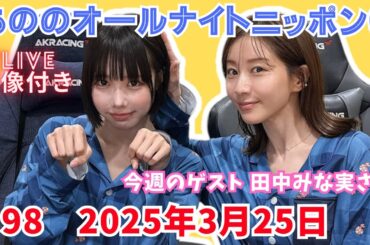 あののオールナイトニッポン0 #98（2025.03.25）ゲスト田中みな実さん、イチナナ映像付限定アフタートーク有り 概要欄にチャプター有り