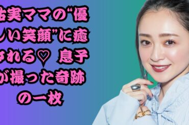 安達祐実、9歳息子が撮影した“母の顔”が話題「祐実ママの優しい笑顔に癒される」