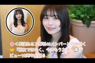 🌸＜長濱ねる＞欅坂46メンバーとの絆続く🤝「戦友ではなく、今はもう友達」💬デビュー10周年を語る✨