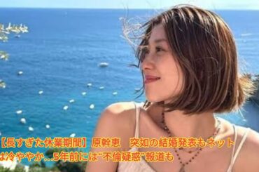 【長すぎた休業期間】原幹恵　突如の結婚発表もネットは冷ややか…5年前には“不倫疑惑”報道も Japanese News