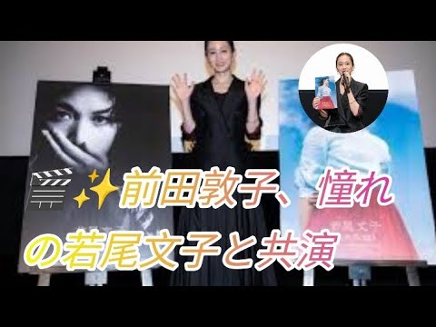 🎬✨前田敦子、憧れの若尾文子と共演できたら「もう生きていけない！」💖😭
