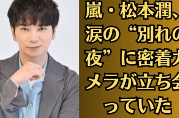 嵐・松本潤、涙の“別れの夜”に密着カメラが立ち会っていた！？井上真央「映画撮影中に妊娠」疑惑でプロジェクト降板…真相は“裏アカ”からの暴露？「本命は別にいる」説が急浮上！【衝撃スクープ】
