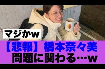 【悲報】橋本奈々美問題に巻き込まれてしまった模様…