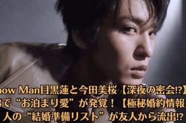 Snow Man目黒蓮と今田美桜【深夜の密会⁉】、週3で“お泊まり愛”が発覚！【極秘婚約情報】2人の“結婚準備リスト”が友人から流出⁉