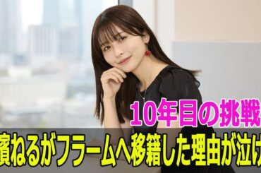 10年目の挑戦！長濱ねるがフラームへ移籍した理由が泣ける
