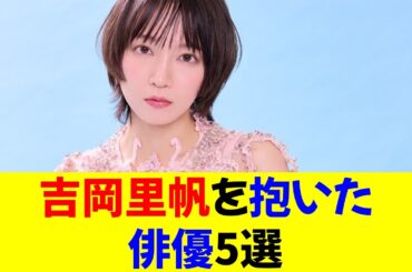 吉岡里帆を抱いた俳優5選★⭐︎【修正版】