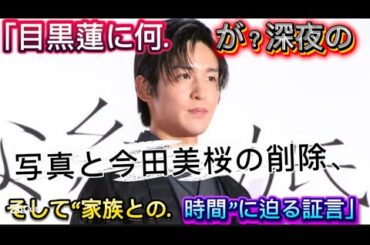 「目黒蓮に何が？深夜の写真と今田美桜の削除、そして“家族との時間”に迫る//語彙をオリジナルに変えることで、