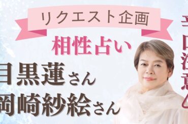 【目黒蓮さん・岡崎紗絵さんの相性占い】※辛口注意⚠︎    リクエスト企画