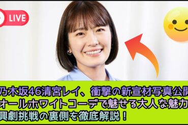 元乃木坂46清宮レイ、衝撃の新宣材写真公開！オールホワイトコーデで魅せる大人な魅力と即興劇挑戦の裏側を徹底解説！