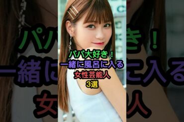 実はファザコンな女性芸能人3選 #めるる #平祐奈