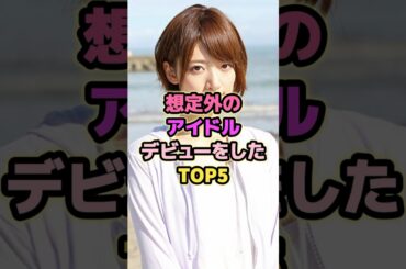 想定外のアイドルデビューをしたTOP5#橋本奈々未 #前田敦子 #永瀬廉 #川栄李奈 #大野智 #アイドル
