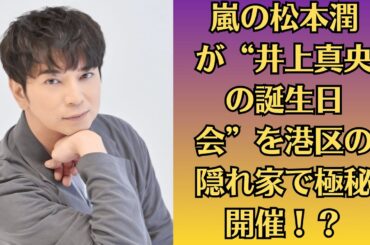 嵐の松本潤が“井上真央の誕生日会”を港区の隠れ家で極秘開催！？【密着レポ】松潤と真央、北海道“極秘グランピング旅行”の全貌が明らかに！？嵐・大野智、なりすましXアカウント拡散でフォロワー5万超