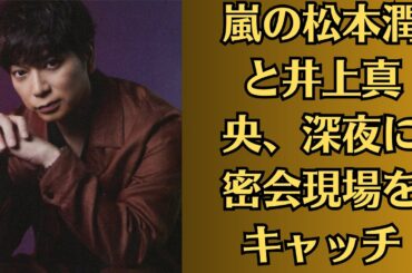 嵐の松本潤と井上真央、深夜に密会現場をキャッチ！【熱愛発覚？】 結婚間近？家族からの猛反対で二人の仲に亀裂か