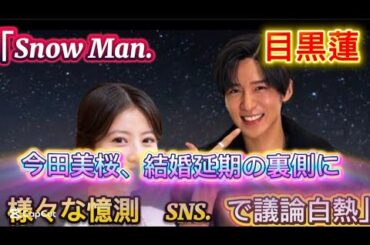 「Snow Man目黒蓮＆今田美桜、結婚延期の裏側に様々な憶測　SNSで議///大きな決断であり、美咲も