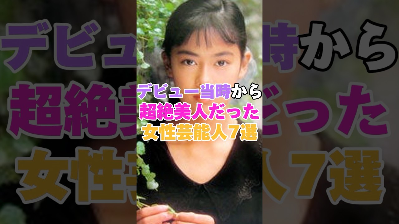 デビュー当時から超絶美人だった女性芸能人７選！ #宮沢りえ #観月ありさ #橋本環奈 #広瀬すず #後藤真希 #後藤久美子 #吉川ひなの