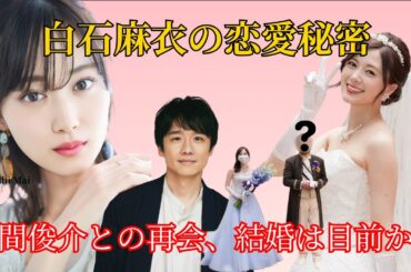 白石麻衣の恋愛秘密：風間俊介との再会、数年の別れの後、結婚は目前か？