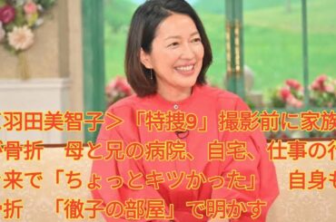 ＜羽田美智子＞「特捜9」撮影前に家族が骨折　母と兄の病院、自宅、仕事の行き来で「ちょっとキツかった」　自身も骨折　「徹子の部屋」で明かす Japanese News