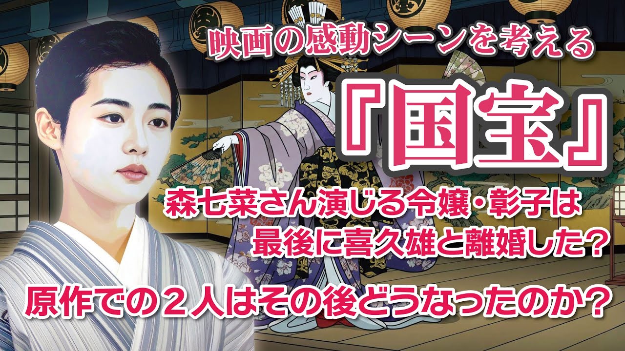 映画『国宝』感動のシーンを考える  森七菜さん演じる令嬢・彰子は最後に喜久雄と離婚した?  原作での2人はその後どうなったのか? 映画『国宝』感動のシーンを考える  森七菜さん演じる令嬢・彰子は最後に喜久雄と離婚した?  原作での2人はその後どうなったのか?