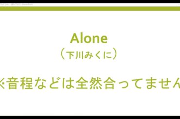 歌ってみた（アカペラ）・『Alone』（下川みくに）