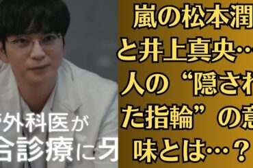 嵐の松本潤と井上真央…2人の“隠された指輪”の意味とは…？結婚秒読み？それとも破局寸前？週刊誌が追う“真夜中の密会”