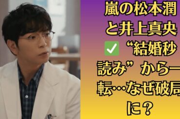 嵐の松本潤と井上真央✅“結婚秒読み”から一転…なぜ破局に？✅番組共演者が“別れの瞬間”を目撃