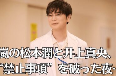 嵐の松本潤と井上真央、“禁止事項”を破った夜…「本当は別れてない？」業界がざわつく証拠写真…2人の交際を壊したのは〇〇！？