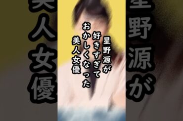 「顔がおかしくなっちゃう」星野源の事が好きすぎる美人女優は誰⁈