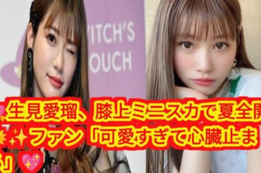 🌟生見愛瑠、膝上ミニスカ姿で視線独占💖「超絶最高に可愛い」ファン悶絶の最強ビジュ✨