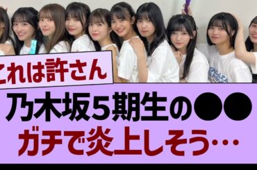 【悲報】乃木坂５期生の●●ガチで炎上しそう…【乃木坂46・乃木坂工事中・乃木坂配信中】