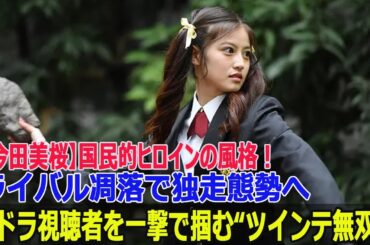 【今田美桜】国民的ヒロインの風格！朝ドラ視聴者を一撃で掴む“ツインテ無双”、ライバル凋落で独走態勢へ