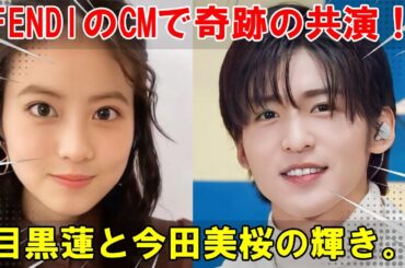 待ち望んだ再共演がついに実現！目黒蓮と今田美桜、FENDIの最新CMで魅せる、美と情熱のエレガントな世界