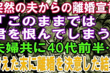 【修羅場】突然の夫からの離婚宣言「このままでは君を恨んでしまう」夫婦共に40代前半…考えた末に離婚を決意した結果