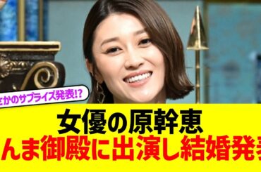 【電撃】女優の原幹恵　さんま御殿で結婚発表