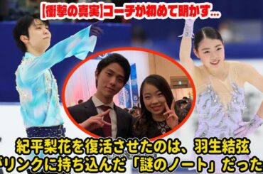 【衝撃の真実】コーチが初めて明かす…紀平梨花を復活させたのは、羽生結弦がリンクに持ち込んだ「謎のノート」だった。
