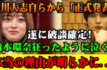 速報!8月16日中!!川大志が自ら発表！橋本環奈との関係に訪れた衝撃の展開