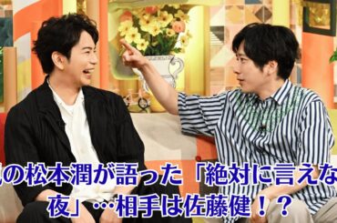 嵐の松本潤が語った「絶対に言えない夜」…相手は佐藤健！？【芸能界騒然】井上真央「引退」説は松本潤との愛かスキャンダルか？二宮＆相葉、NHK番組に続々出演…