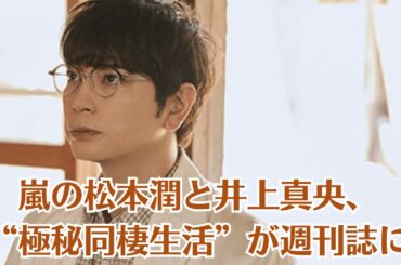 嵐の松本潤と井上真央、“極秘同棲生活”が週刊誌に!井上真央、松本潤との婚約をドタキャン! 真相は闇の中…