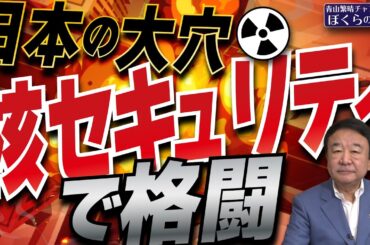 【ぼくらの国会・第1017回】ニュースの尻尾「日本の大穴 核セキュリティで格闘」