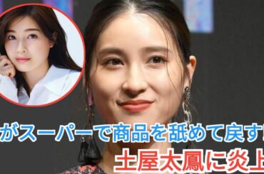 土屋太鳳、娘のスーパー動画で炎上！商品を舐めて棚に戻す様子が話題に