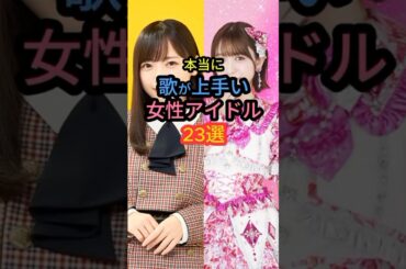 本当に歌が上手い女性アイドル23選　#鈴木愛理 #百田夏菜子 #齋藤京子