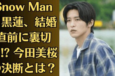 Snow Man目黒蓮、結婚直前に裏切り!? 今田美桜の決断とは？目黒蓮、“隠し子疑惑”再浮上!? 今田美桜との未来は？
