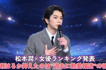 松本潤×女優ランキング発表！綾瀬はるか抑えたのは“過去に熱愛報道”の彼女！？