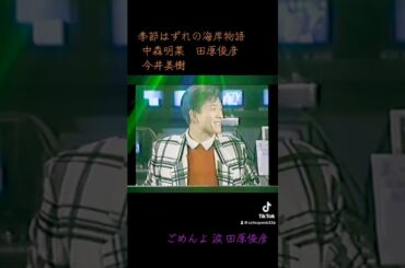 #ごめんよ涙 #田原俊彦 #今井美樹 #中森明菜 #南野陽子 #片岡鶴太郎 #田代まさし #季節はずれの海岸物語