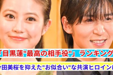 「今田美桜も敗北!?目黒蓮と最強タッグを組むヒロインTOP3」 「今田美桜も敗北!?目黒蓮と最強タッグを組むヒロインTOP3」