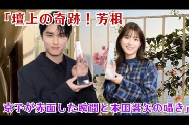 「壇上の奇跡！芳根京子が赤面した瞬間と本田響矢の囁き」