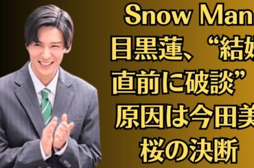 Snow Man目黒蓮、“結婚直前に破談”! 原因は今田美桜の決断？目黒蓮、今田美桜との関係を暴露!?今田美桜、“結婚断念”の理由は目黒蓮の二股!?