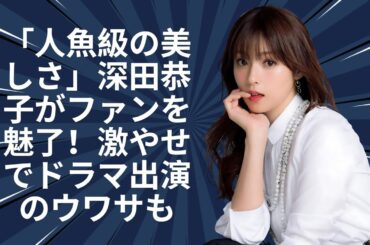 深田恭子のマーメイド姿にファン驚嘆—しかしドラマの役柄には賛否両論！#enewsjapan
