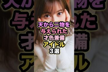 天から二物を与えられた才色兼備アイドル3選 #生田絵梨花 #長濱ねる #鈴木愛理